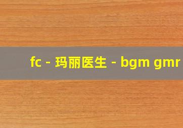 fc - 玛丽医生 - bgm gmr